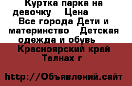 Куртка парка на девочку  › Цена ­ 700 - Все города Дети и материнство » Детская одежда и обувь   . Красноярский край,Талнах г.